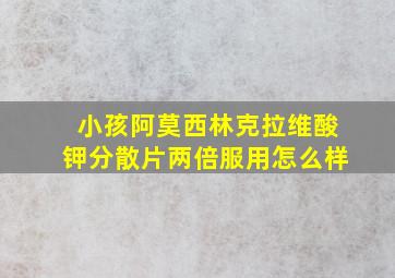 小孩阿莫西林克拉维酸钾分散片两倍服用怎么样