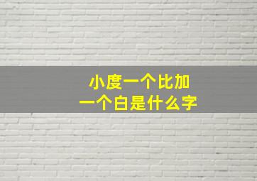 小度一个比加一个白是什么字