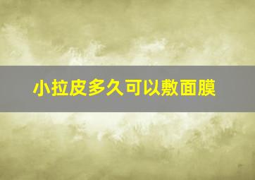 小拉皮多久可以敷面膜