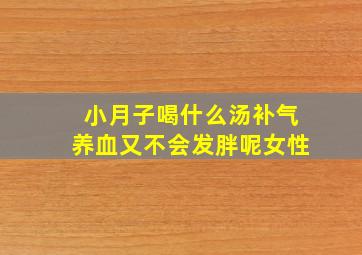 小月子喝什么汤补气养血又不会发胖呢女性