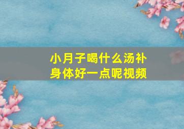 小月子喝什么汤补身体好一点呢视频