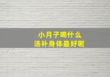 小月子喝什么汤补身体最好呢