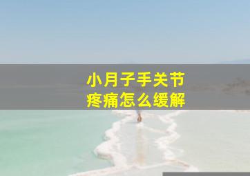 小月子手关节疼痛怎么缓解