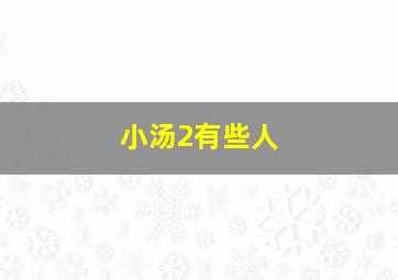 小汤2有些人