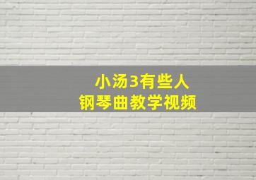 小汤3有些人钢琴曲教学视频