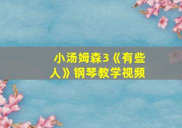 小汤姆森3《有些人》钢琴教学视频