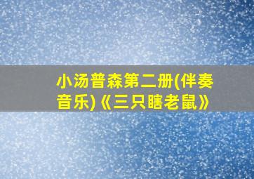 小汤普森第二册(伴奏音乐)《三只瞎老鼠》