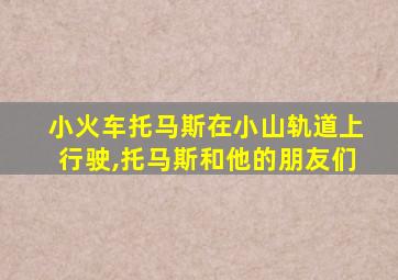 小火车托马斯在小山轨道上行驶,托马斯和他的朋友们