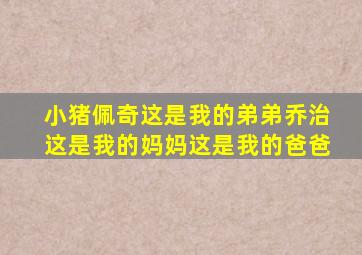 小猪佩奇这是我的弟弟乔治这是我的妈妈这是我的爸爸