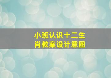 小班认识十二生肖教案设计意图