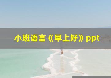 小班语言《早上好》ppt