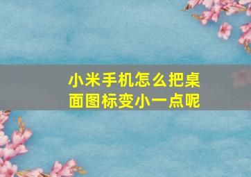 小米手机怎么把桌面图标变小一点呢