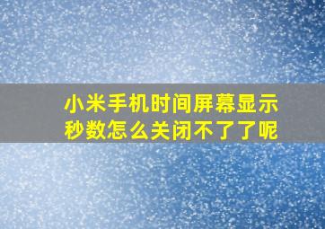 小米手机时间屏幕显示秒数怎么关闭不了了呢