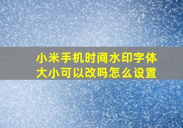 小米手机时间水印字体大小可以改吗怎么设置