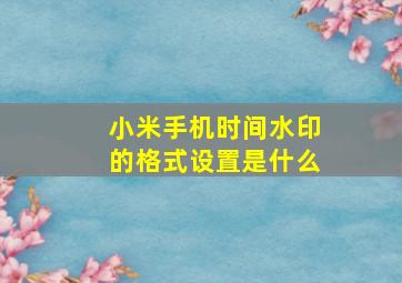 小米手机时间水印的格式设置是什么