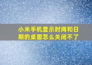 小米手机显示时间和日期的桌面怎么关闭不了