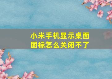 小米手机显示桌面图标怎么关闭不了