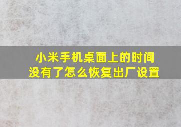 小米手机桌面上的时间没有了怎么恢复出厂设置