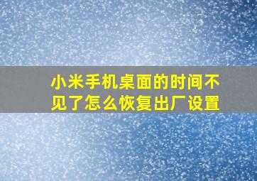 小米手机桌面的时间不见了怎么恢复出厂设置