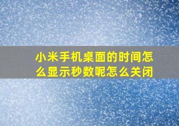 小米手机桌面的时间怎么显示秒数呢怎么关闭