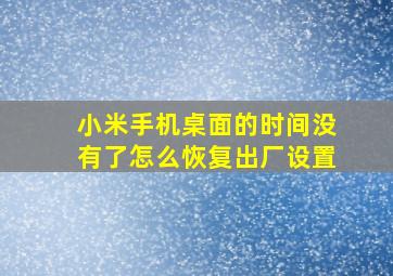 小米手机桌面的时间没有了怎么恢复出厂设置