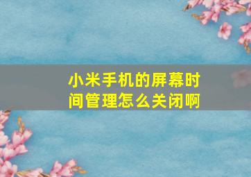 小米手机的屏幕时间管理怎么关闭啊