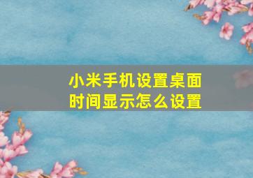 小米手机设置桌面时间显示怎么设置