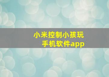 小米控制小孩玩手机软件app