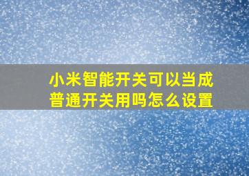 小米智能开关可以当成普通开关用吗怎么设置