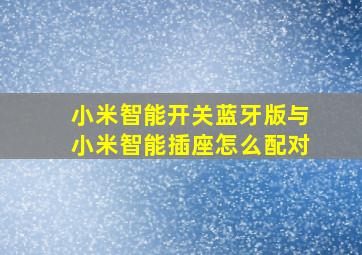 小米智能开关蓝牙版与小米智能插座怎么配对