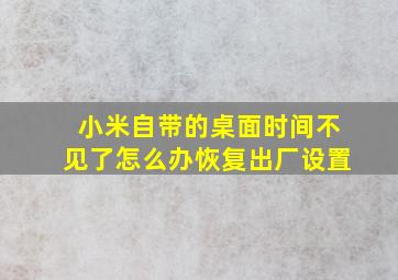 小米自带的桌面时间不见了怎么办恢复出厂设置