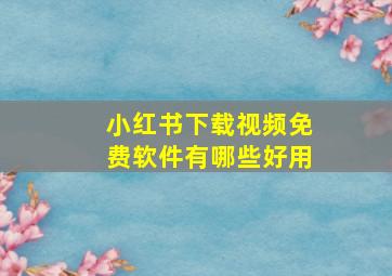 小红书下载视频免费软件有哪些好用