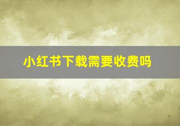 小红书下载需要收费吗