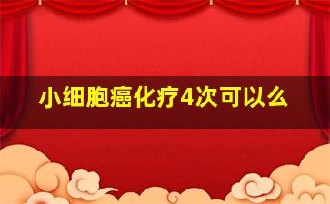 小细胞癌化疗4次可以么