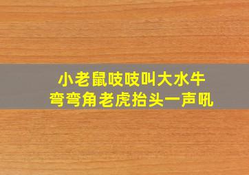 小老鼠吱吱叫大水牛弯弯角老虎抬头一声吼