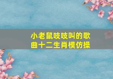 小老鼠吱吱叫的歌曲十二生肖模仿操