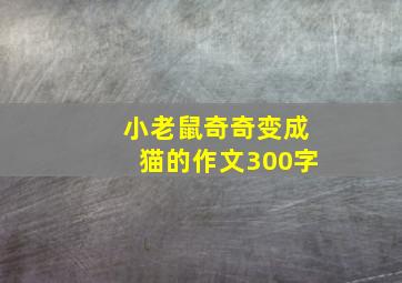 小老鼠奇奇变成猫的作文300字