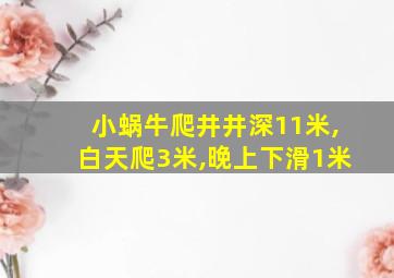 小蜗牛爬井井深11米,白天爬3米,晚上下滑1米