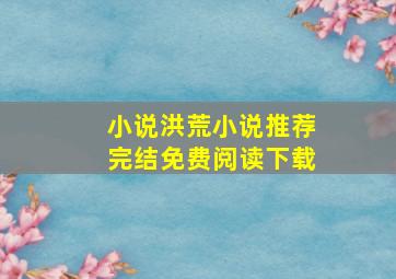 小说洪荒小说推荐完结免费阅读下载