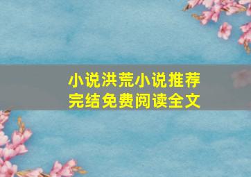 小说洪荒小说推荐完结免费阅读全文