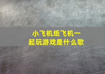 小飞机纸飞机一起玩游戏是什么歌