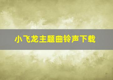 小飞龙主题曲铃声下载