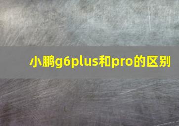 小鹏g6plus和pro的区别