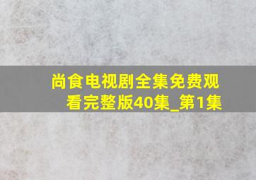 尚食电视剧全集免费观看完整版40集_第1集