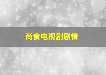 尚食电视剧剧情