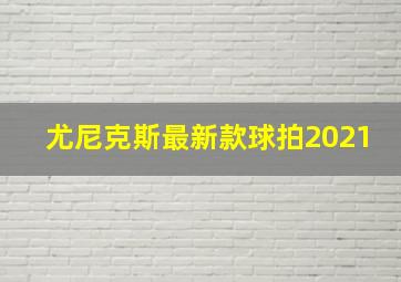 尤尼克斯最新款球拍2021