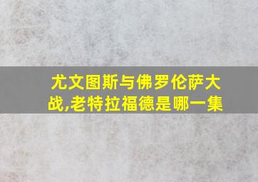 尤文图斯与佛罗伦萨大战,老特拉福德是哪一集