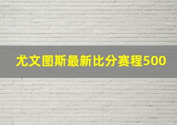 尤文图斯最新比分赛程500