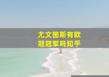 尤文图斯有欧冠冠军吗知乎