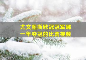 尤文图斯欧冠冠军哪一年夺冠的比赛视频